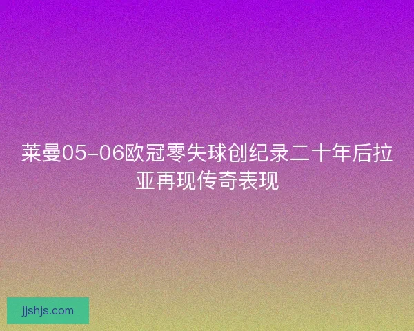 莱曼05-06欧冠零失球创纪录二十年后拉亚再现传奇表现
