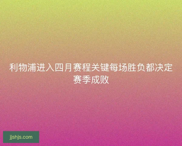 利物浦进入四月赛程关键每场胜负都决定赛季成败 利物浦进入四月赛程关键每场胜负都决定赛季成败