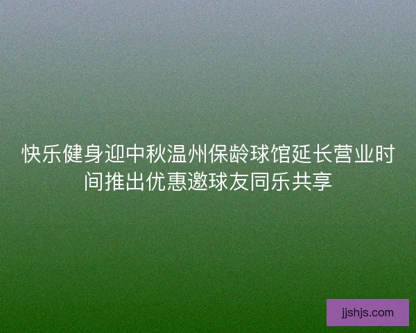 快乐健身迎中秋温州保龄球馆延长营业时间推出优惠邀球友同乐共享