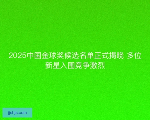 2025中国金球奖候选名单正式揭晓 多位新星入围竞争激烈