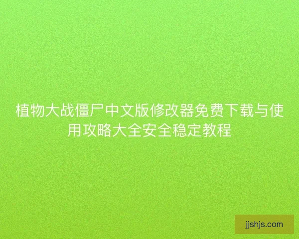 植物大战僵尸中文版修改器免费下载与使用攻略大全安全稳定教程
